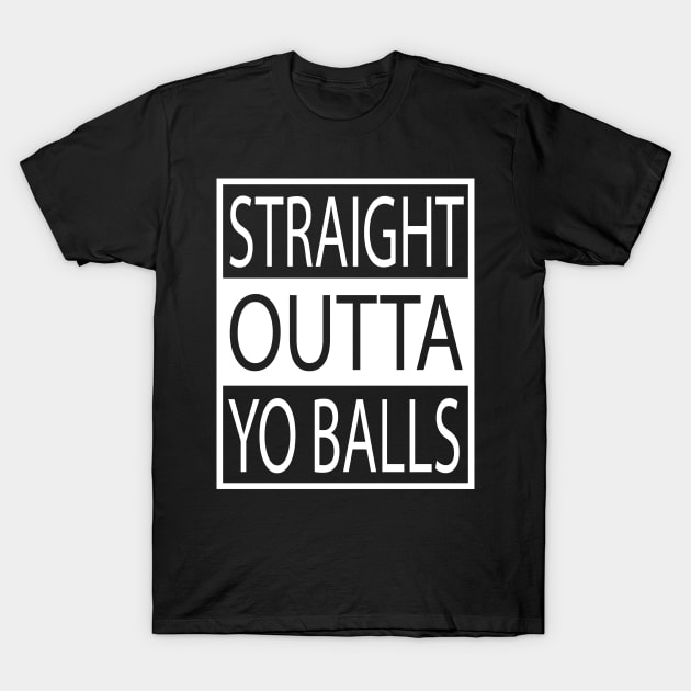 Straight Outta Yo Balls Your T-Shirt by geekspeaker